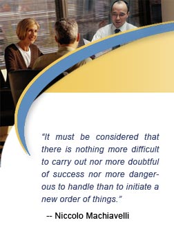 "It must be considered that there is nothing more difficult to carry out nor more doubtful of success nor more dangerous to handle than to initiate a new order of things." -- Niccolo Machiavelli